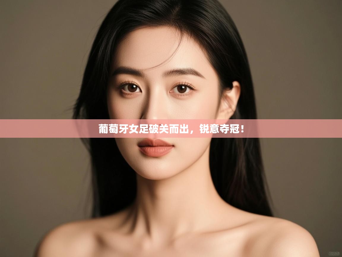 葡萄牙女足破关而出,锐意夺冠! 第2张