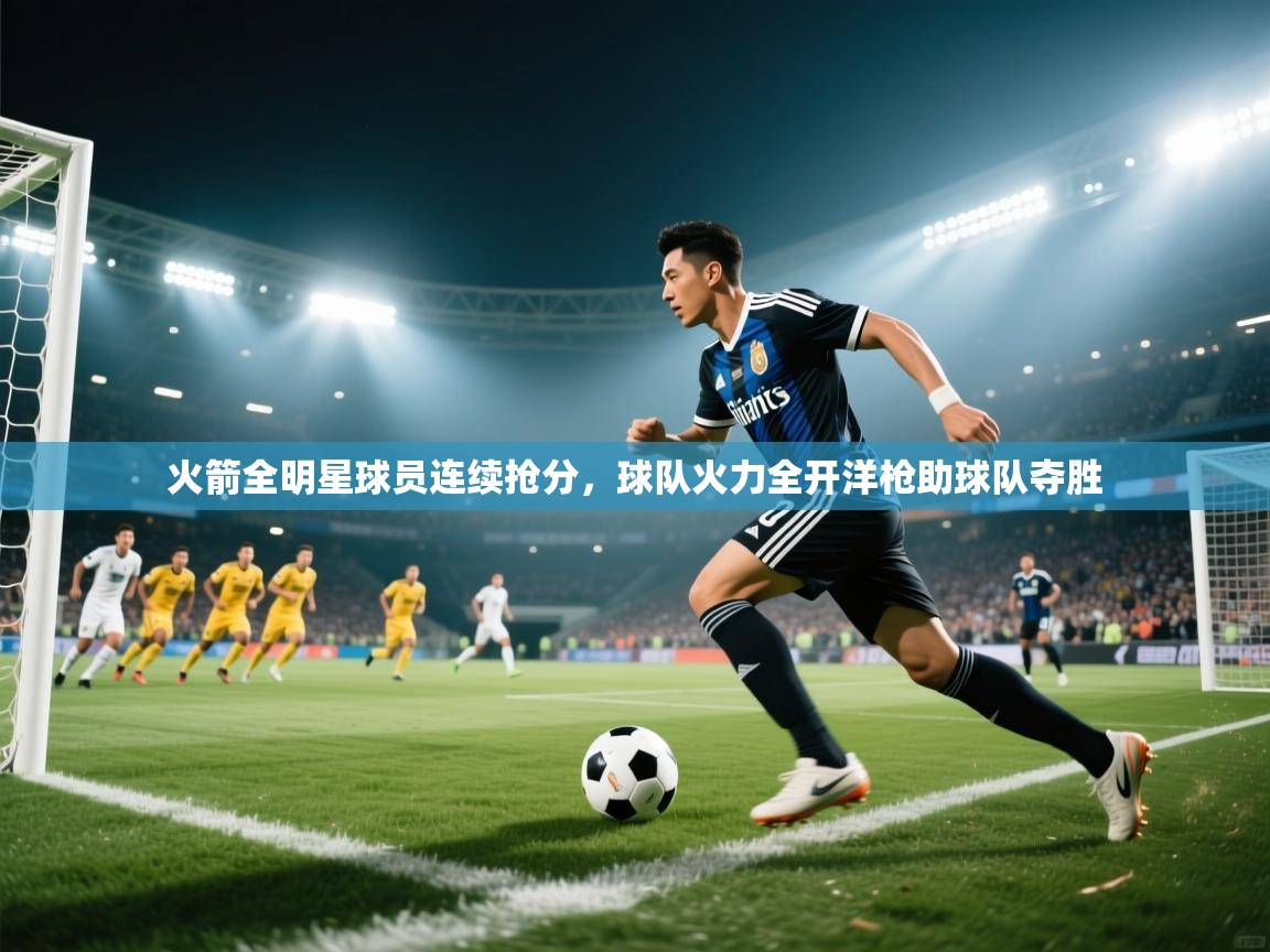 火箭全明星球员连续抢分,球队火力全开洋枪助球队夺胜 第1张