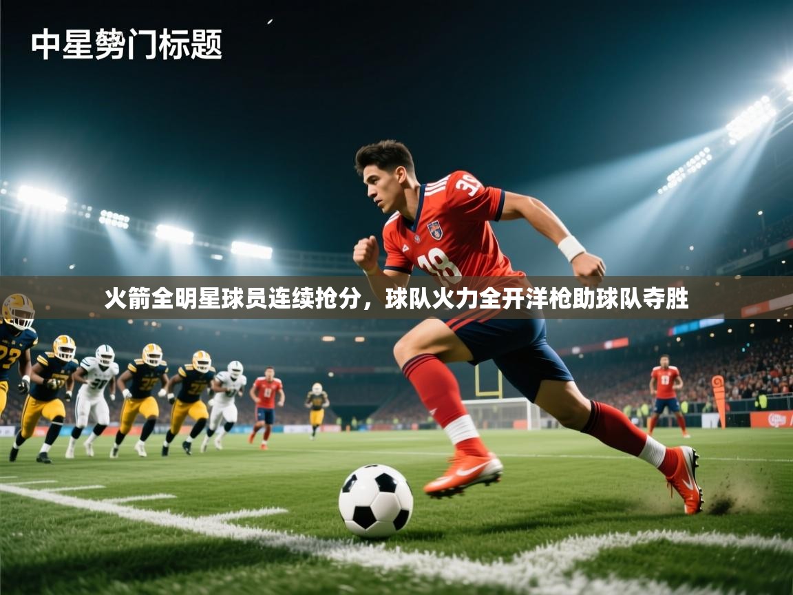 火箭全明星球员连续抢分,球队火力全开洋枪助球队夺胜 第2张