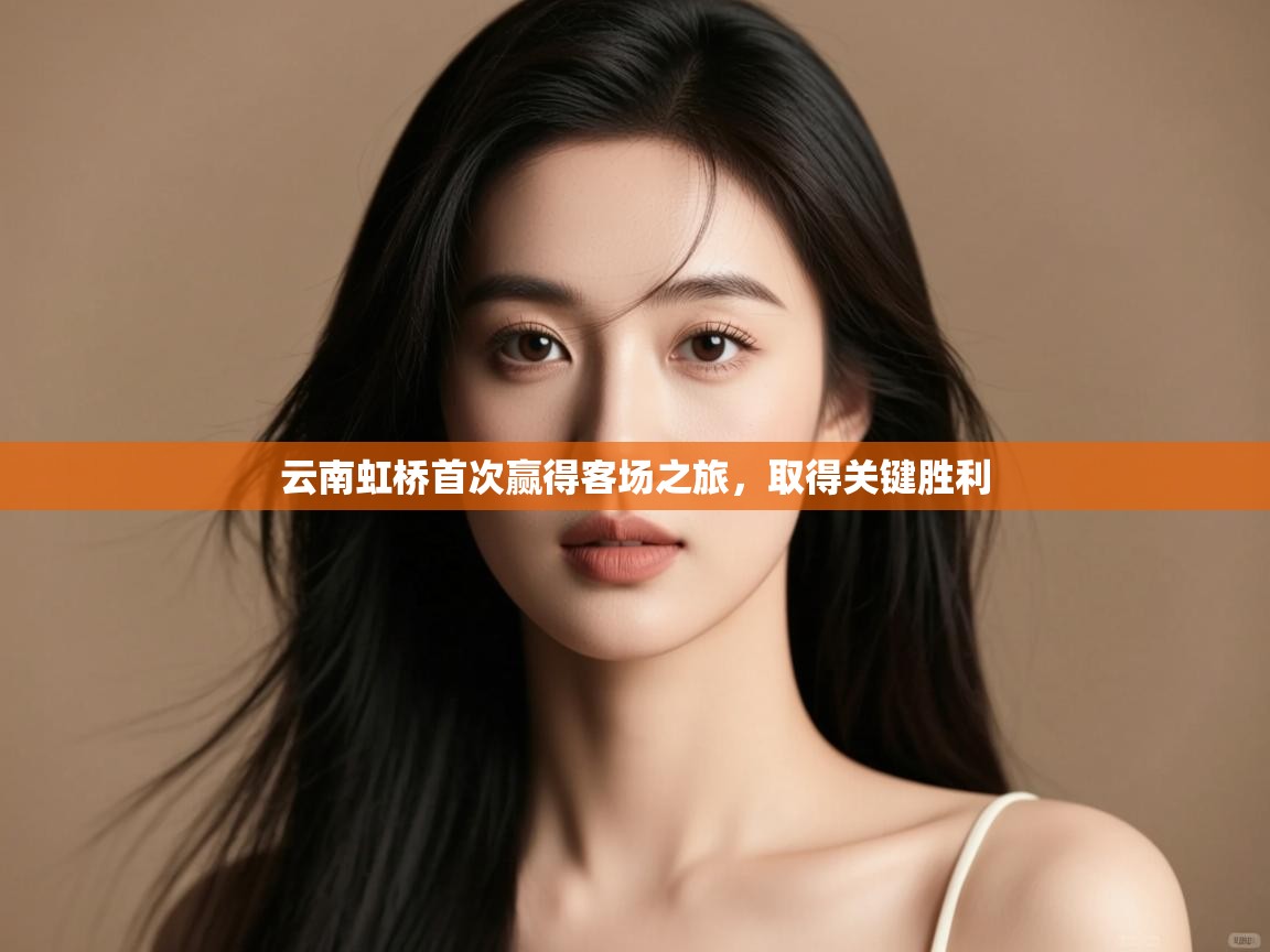 云南虹桥首次赢得客场之旅，取得关键胜利  第1张