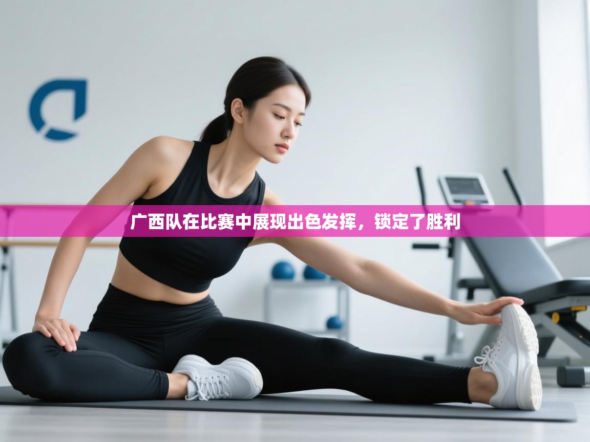 广西队在比赛中展现出色发挥，锁定了胜利  第1张