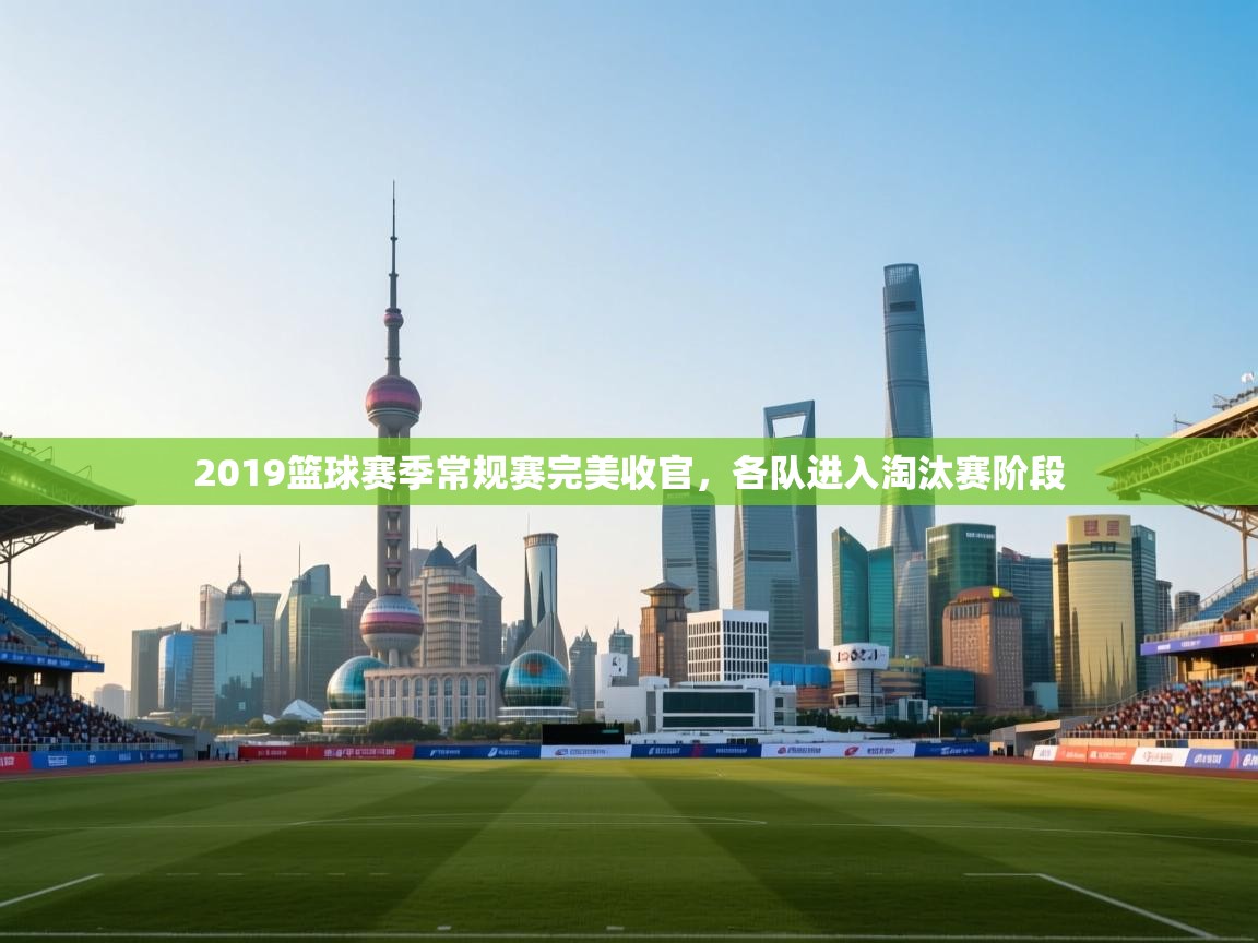 2019篮球赛季常规赛完美收官,各队进入淘汰赛阶段 第1张