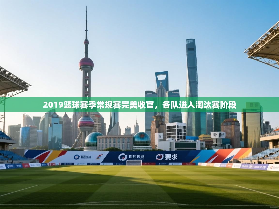 2019篮球赛季常规赛完美收官,各队进入淘汰赛阶段 第2张