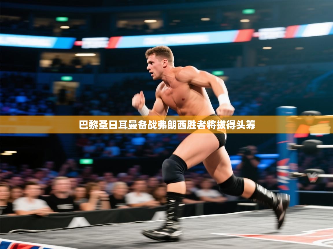 巴黎圣日耳曼备战弗朗西胜者将拔得头筹 第2张