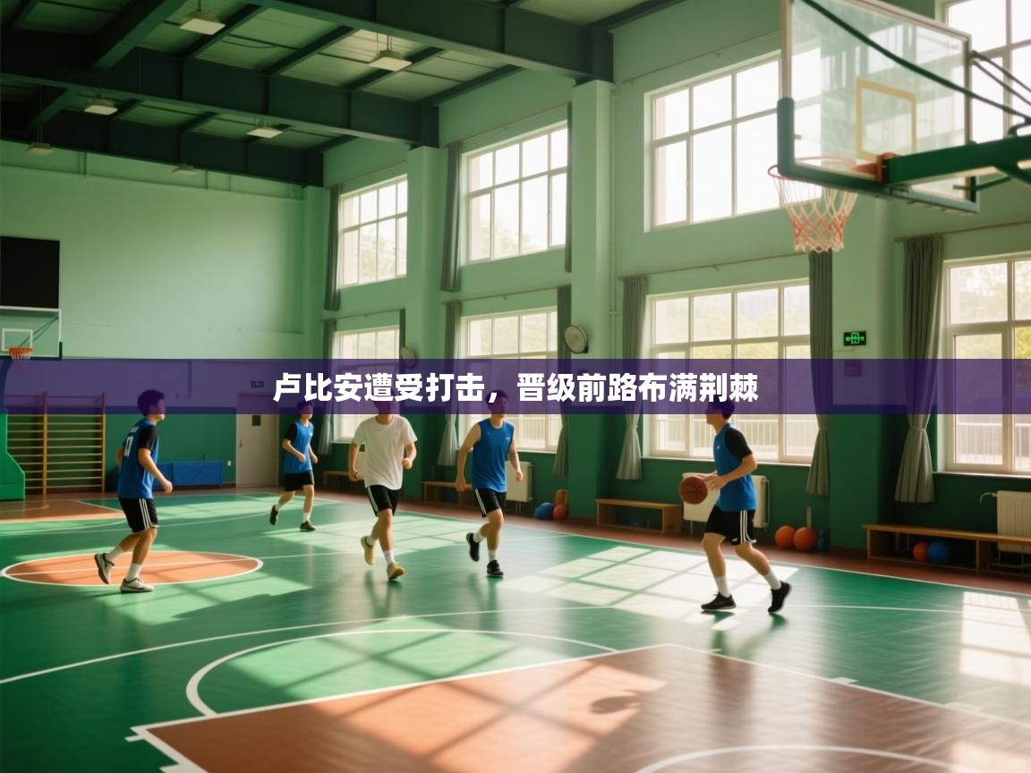 卢比安遭受打击，晋级前路布满荆棘  第1张