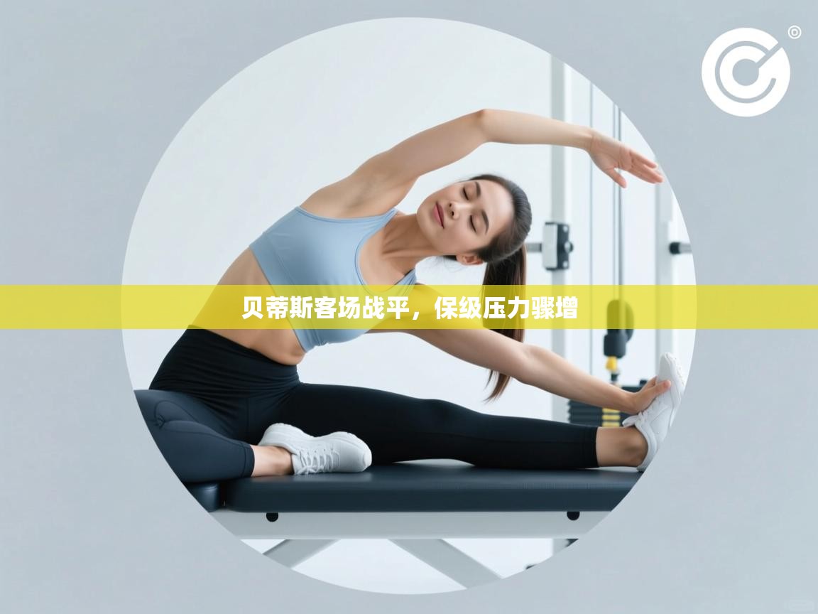 贝蒂斯客场战平,保级压力骤增 第2张